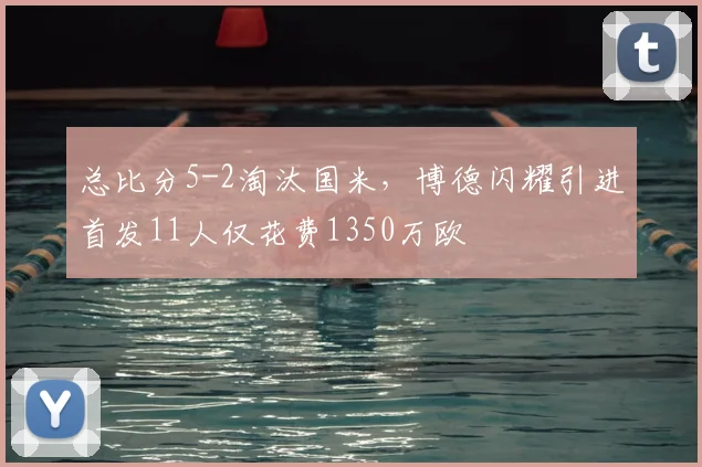 总比分5-2淘汰国米，博德闪耀引进首发11人仅花费1350万欧