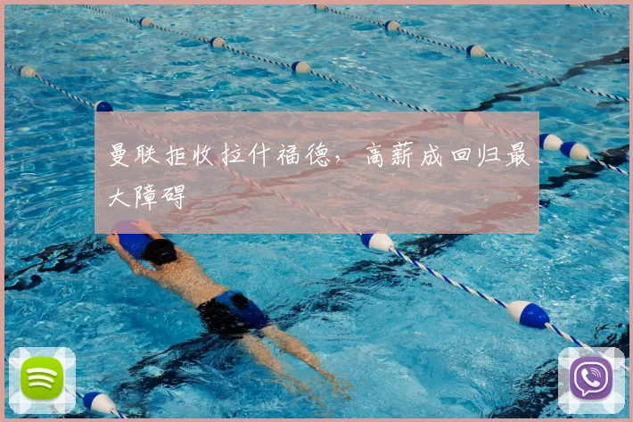 曼联拒收拉什福德，高薪成回归最大障碍
