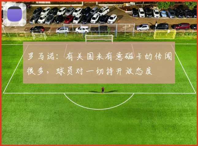 罗马诺：有关国米有意磁卡的传闻很多，球员对一切持开放态度