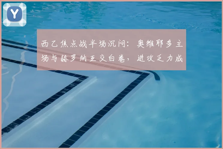西乙焦点战半场沉闷：奥维耶多主场与赫罗纳互交白卷，进攻乏力成隐患