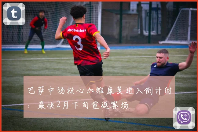 巴萨中场核心加维康复进入倒计时，最快2月下旬重返赛场