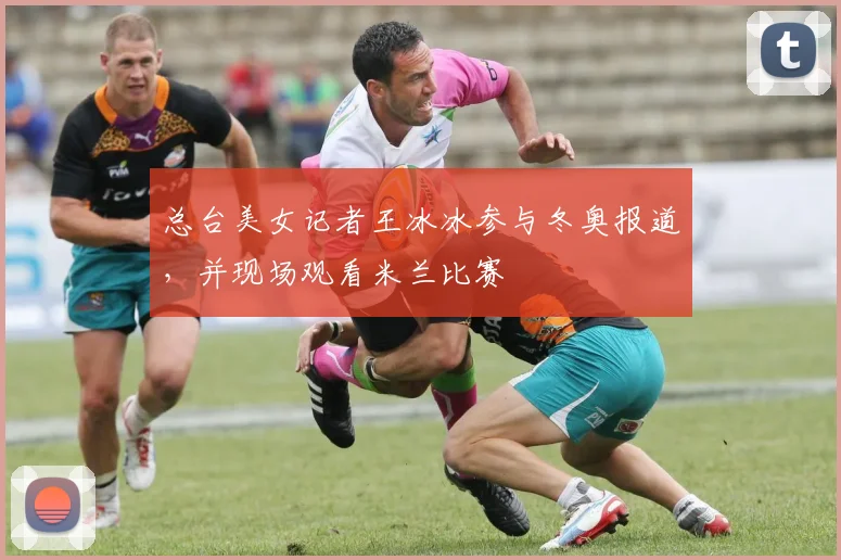 总台美女记者王冰冰参与冬奥报道，并现场观看米兰比赛