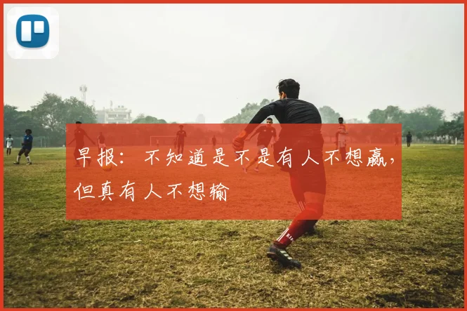 早报：不知道是不是有人不想赢，但真有人不想输