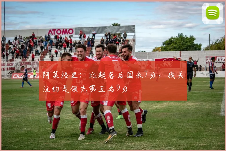 阿莱格里：比起落后国米7分，我关注的是领先第五名9分