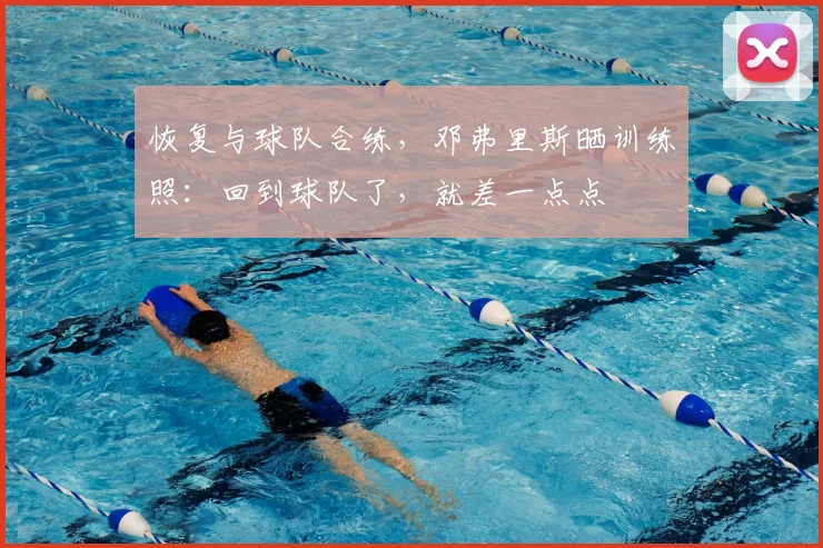 恢复与球队合练，邓弗里斯晒训练照：回到球队了，就差一点点