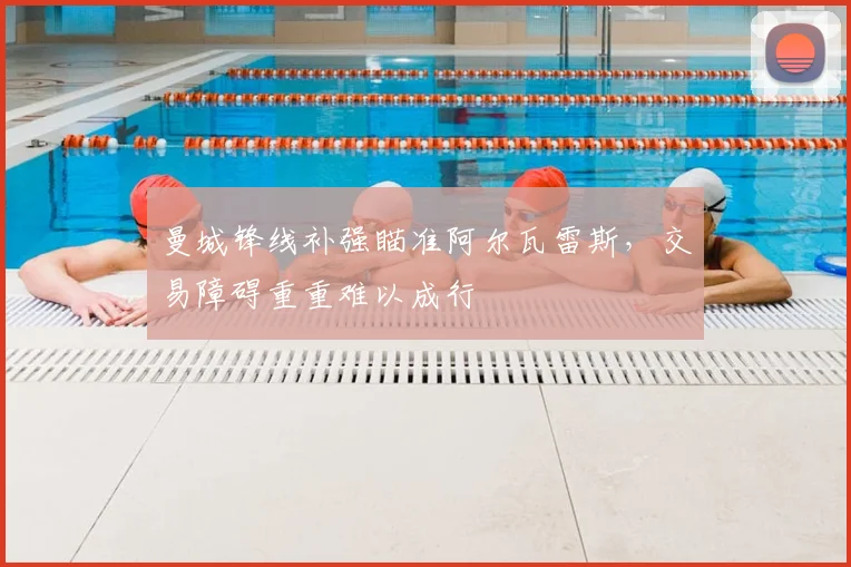 曼城锋线补强瞄准阿尔瓦雷斯，交易障碍重重难以成行