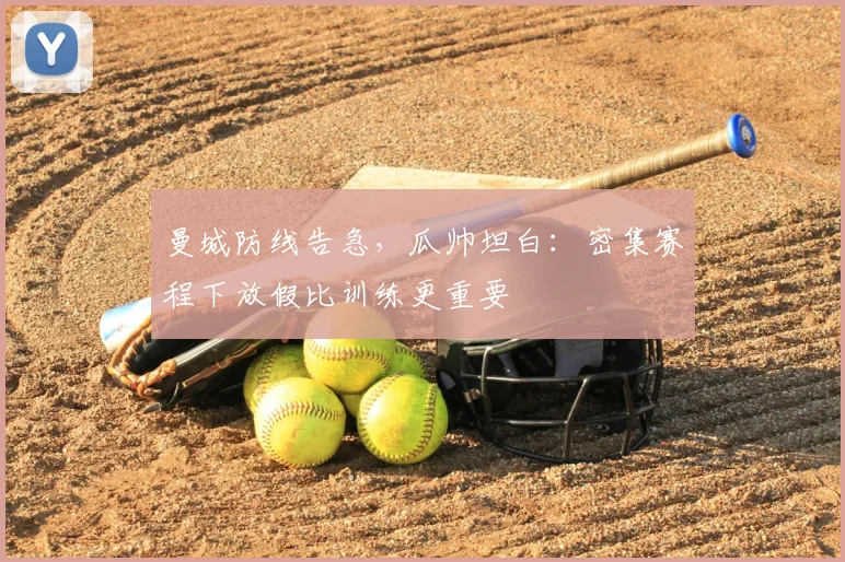 曼城防线告急，瓜帅坦白：密集赛程下放假比训练更重要
