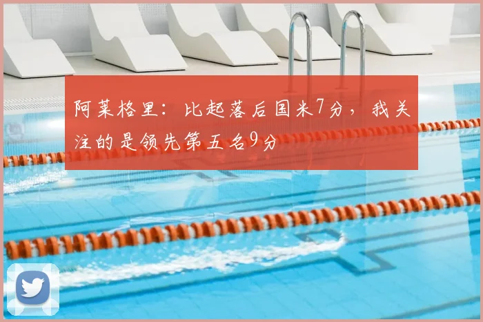 阿莱格里：比起落后国米7分，我关注的是领先第五名9分