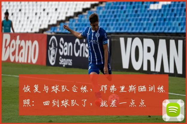 恢复与球队合练，邓弗里斯晒训练照：回到球队了，就差一点点