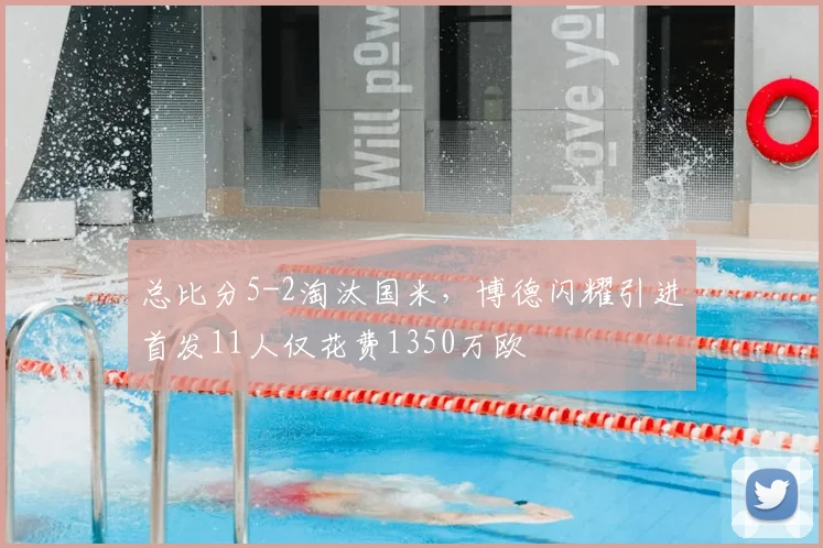总比分5-2淘汰国米，博德闪耀引进首发11人仅花费1350万欧