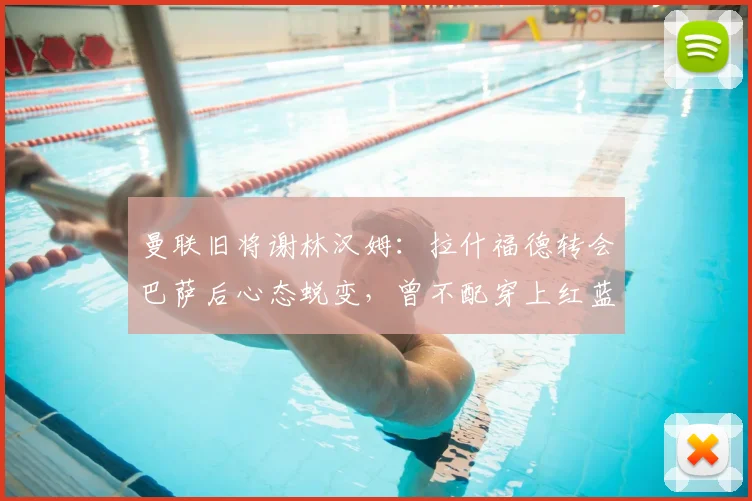 曼联旧将谢林汉姆：拉什福德转会巴萨后心态蜕变，曾不配穿上红蓝球衣