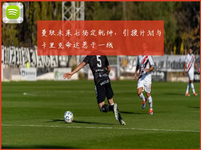 曼联未来七场定乾坤，引援计划与卡里克命运悬于一线