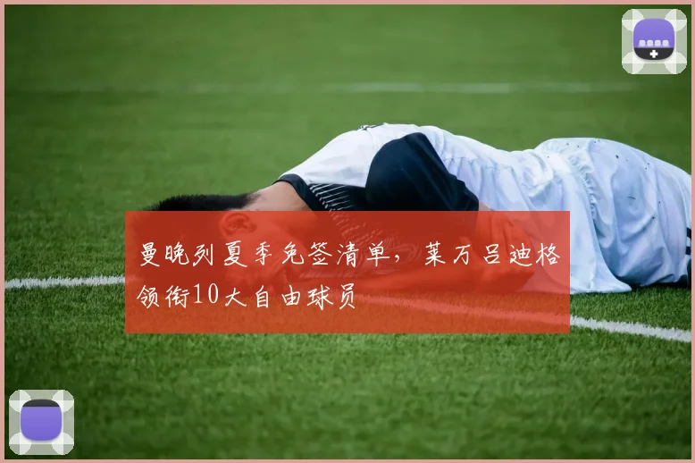 曼晚列夏季免签清单，莱万吕迪格领衔10大自由球员